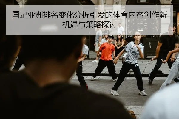 国足亚洲排名变化分析引发的体育内容创作新机遇与策略探讨